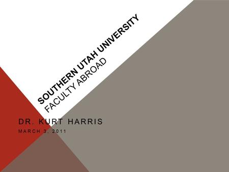 SOUTHERN UTAH UNIVERSITY FACULTY ABROAD DR. KURT HARRIS MARCH 3, 2011.
