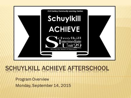 Program Overview Monday, September 14, 2015. Schuylkill ACHIEVE: 0ur vision, mission, and goals SIU proposes the Schuylkill ACHIEVE Afterschool Program.