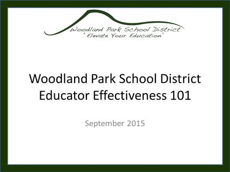 Woodland Park School District Educator Effectiveness 101 September 2015.