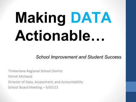 Making DATA Actionable… School Improvement and Student Success Timberlane Regional School District Christi Michaud Director of Data, Assessment, and Accountability.