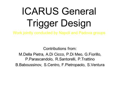 ICARUS General Trigger Design Contributions from: M.Della Pietra, A.Di Cicco, P.Di Meo, G.Fiorillo, P.Parascandolo, R.Santorelli, P.Trattino B.Baboussinov,