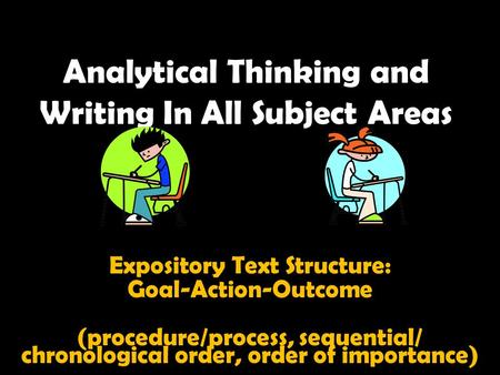 Analytical Thinking and Writing In All Subject Areas Expository Text Structure: Goal-Action-Outcome (procedure/process, sequential/ chronological order,