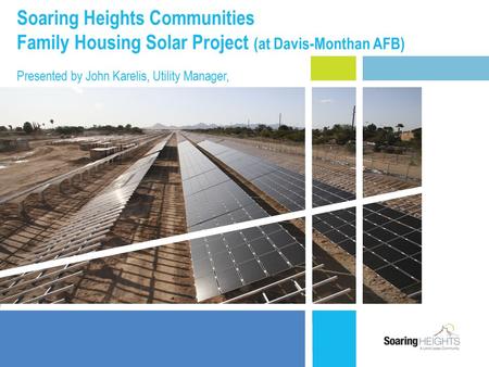 Soaring Heights Communities Family Housing Solar Project (at Davis-Monthan AFB) Presented by John Karelis, Utility Manager,