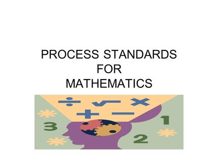 PROCESS STANDARDS FOR MATHEMATICS. PROBLEM SOLVING The Purpose of the Problem Solving Approach The problem solving approach fosters the development of.