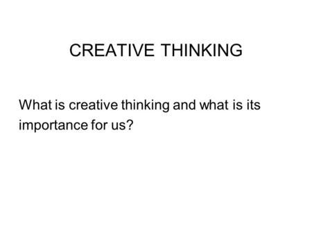 CREATIVE THINKING What is creative thinking and what is its importance for us?
