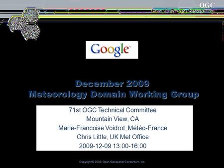 Copyright © 2009, Open Geospatial Consortium, Inc. December 2009 Meteorology Domain Working Group 71st OGC Technical Committee Mountain View, CA Marie-Francoise.
