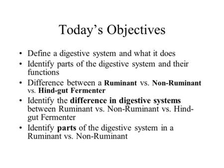 Today’s Objectives Define a digestive system and what it does Identify parts of the digestive system and their functions Difference between a Ruminant.