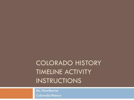 COLORADO HISTORY TIMELINE ACTIVITY INSTRUCTIONS Mr. Hawthorne Colorado History.