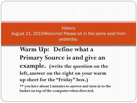 Warm Up: Define what a Primary Source is and give an example. (write the question on the left, answer on the right on your warm up sheet for the “Friday”