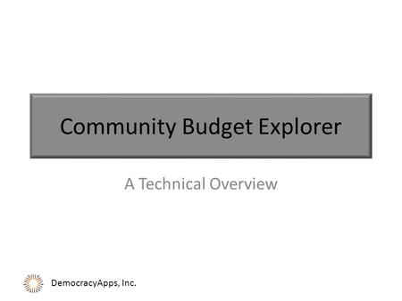 DemocracyApps, Inc. Community Budget Explorer A Technical Overview.