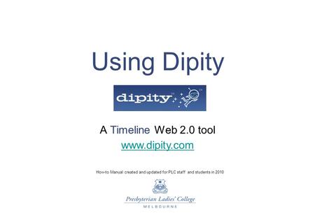 Using Dipity A Timeline Web 2.0 tool How-to Manual created and updated for PLC staff and students in 2010 www.dipity.com.