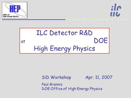 ILC Detector R&D at DOE High Energy Physics SiD Workshop Apr. 11, 2007 Paul Grannis DOE Office of High Energy Physics.