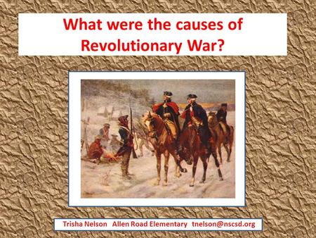 What were the causes of Revolutionary War? Trisha Nelson Allen Road Elementary