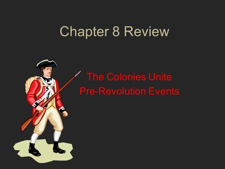 Chapter 8 Review The Colonies Unite Pre-Revolution Events.