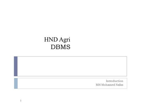 HND Agri DBMS Introduction MH Mohamed Nafas 1. Why DBMS? 2  Suppose we need to develop a Information system.  How do we  store the data? (use file.