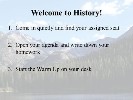 Welcome to History! 1.Come in quietly and find your assigned seat 2.Open your agenda and write down your homework 3.Start the Warm Up on your desk.