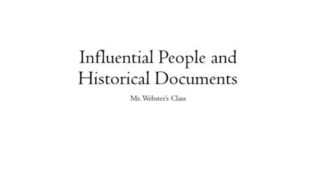 Influential People and Historical Documents Mr. Webster’s Class.