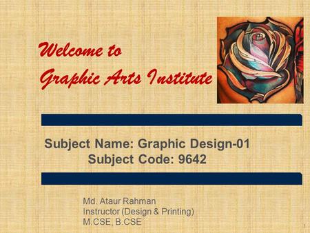Welcome to Graphic Arts Institute 1 Subject Name: Graphic Design-01 Subject Code: 9642 Md. Ataur Rahman Instructor (Design & Printing) M.CSE, B.CSE.