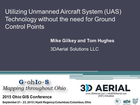 Utilizing Unmanned Aircraft System (UAS) Technology without the need for Ground Control Points Mike Gilkey and Tom Hughes 3DAerial Solutions LLC 2015 Ohio.