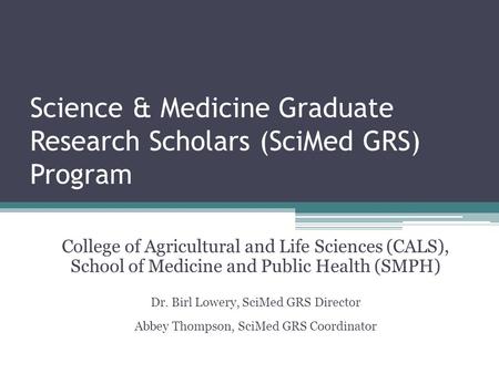 Science & Medicine Graduate Research Scholars (SciMed GRS) Program College of Agricultural and Life Sciences (CALS), School of Medicine and Public Health.