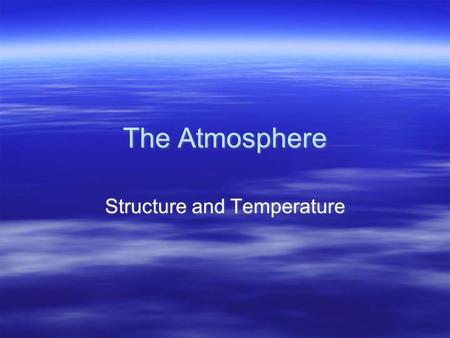 The Atmosphere Structure and Temperature. Atmosphere Characteristics  Weather: the state of the atmosphere at a given time and place; “snapshot” in time.