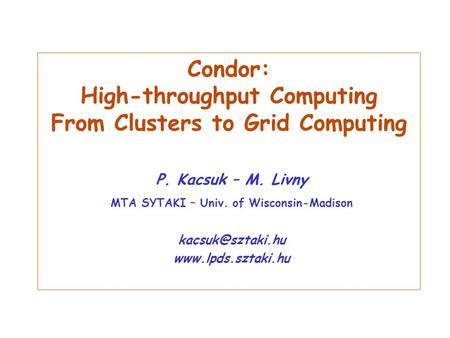 Condor: High-throughput Computing From Clusters to Grid Computing P. Kacsuk – M. Livny MTA SYTAKI – Univ. of Wisconsin-Madison