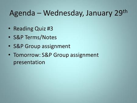 Agenda – Wednesday, January 29 th Reading Quiz #3 S&P Terms/Notes S&P Group assignment Tomorrow: S&P Group assignment presentation.