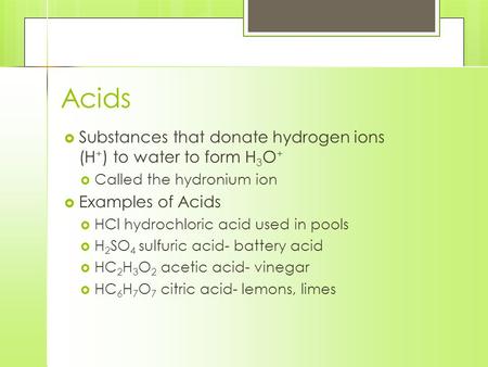 Acids  Substances that donate hydrogen ions (H + ) to water to form H 3 O +  Called the hydronium ion  Examples of Acids  HCl hydrochloric acid used.
