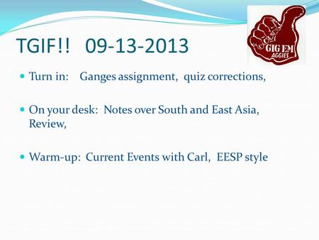 TGIF!! 09-13-2013 Turn in: Ganges assignment, quiz corrections, On your desk: Notes over South and East Asia, Review, Warm-up: Current Events with Carl,
