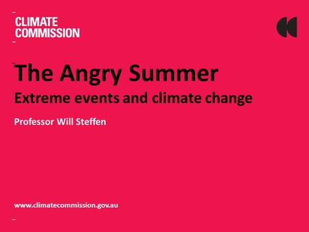 The Angry Summer Extreme events and climate change Professor Will Steffen www.climatecommission.gov.au.