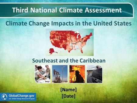 Climate Change Impacts in the United States Third National Climate Assessment [Name] [Date] Southeast and the Caribbean.