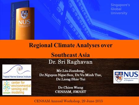 CENSAM Annual Workshop, 29 June 2015 Regional Climate Analyses over Southeast Asia Dr. Sri Raghavan Mr.Liu Jiandong, Dr.Nguyen Ngoc Son, Dr.Vu Minh Tue,