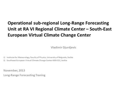 Operational sub-regional Long-Range Forecasting Unit at RA VI Regional Climate Center – South-East European Virtual Climate Change Center Vladimir Djurdjevic.
