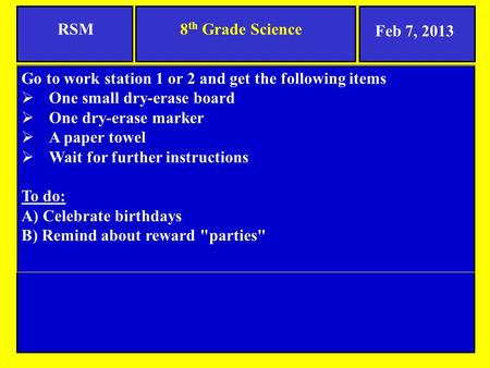 8 th Grade ScienceRSM Go to work station 1 or 2 and get the following items  One small dry-erase board  One dry-erase marker  A paper towel  Wait for.