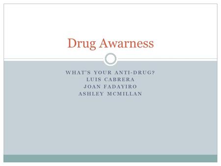 WHAT’S YOUR ANTI-DRUG? LUIS CABRERA JOAN FADAYIRO ASHLEY MCMILLAN Drug Awarness.