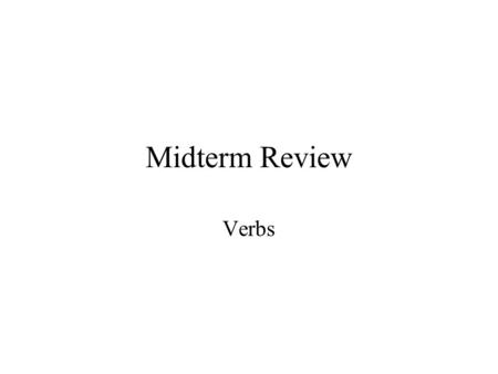 Midterm Review Verbs. Be I am a student. You are a doctor. He is the president of the company. He’s not angry. Mary Brown is the school principal. She.