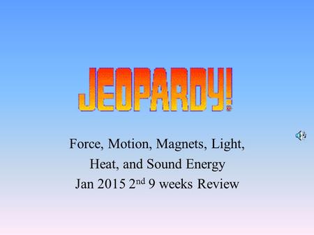 Force, Motion, Magnets, Light, Heat, and Sound Energy Jan 2015 2 nd 9 weeks Review.