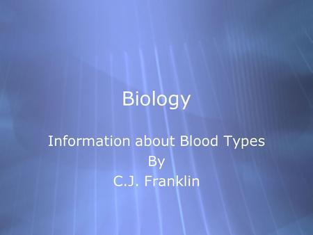 Biology Information about Blood Types By C.J. Franklin Information about Blood Types By C.J. Franklin.