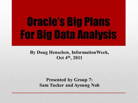 Oracle’s Big Plans For Big Data Analysis By Doug Henschen, InformationWeek, Oct 4 th, 2011 Presented by Group 7: Sam Tucker and Ayoung Noh.