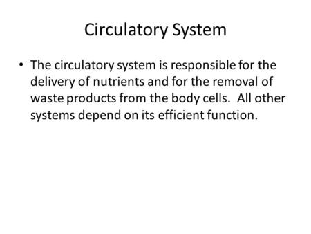 Circulatory System The circulatory system is responsible for the delivery of nutrients and for the removal of waste products from the body cells. All other.