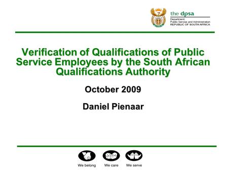 Verification of Qualifications of Public Service Employees by the South African Qualifications Authority October 2009 Daniel Pienaar Verification of Qualifications.