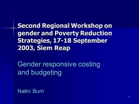 1 Second Regional Workshop on gender and Poverty Reduction Strategies, 17-18 September 2003, Siem Reap Gender responsive costing and budgeting Nalini Burn.