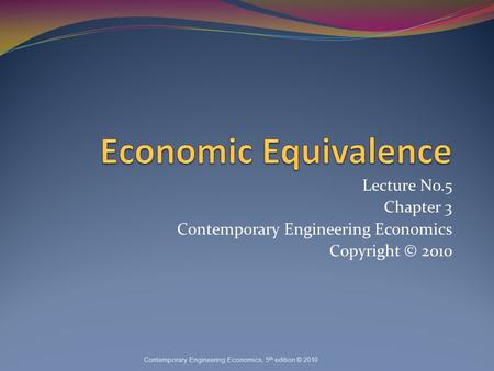 Lecture No.5 Chapter 3 Contemporary Engineering Economics Copyright © 2010 Contemporary Engineering Economics, 5 th edition © 2010.