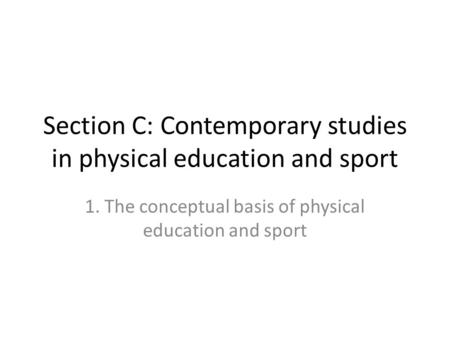 Section C: Contemporary studies in physical education and sport 1. The conceptual basis of physical education and sport.