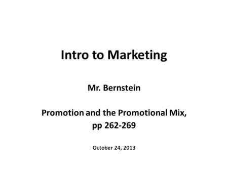 Intro to Marketing Mr. Bernstein Promotion and the Promotional Mix, pp 262-269 October 24, 2013.