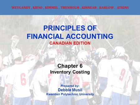 WEYGANDT. KIESO. KIMMEL. TRENHOLM. KINNEAR. BARLOW. ATKINS PRINCIPLES OF FINANCIAL ACCOUNTING CANADIAN EDITION Chapter 6 Inventory Costing Prepared by: