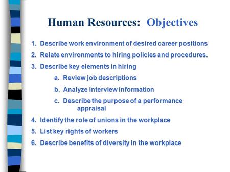 Human Resources: Objectives 1. Describe work environment of desired career positions 2. Relate environments to hiring policies and procedures. 3. Describe.