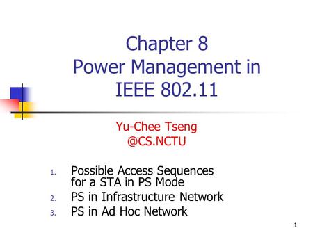 1 Chapter 8 Power Management in IEEE 802.11 Yu-Chee 1. Possible Access Sequences for a STA in PS Mode 2. PS in Infrastructure Network 3.