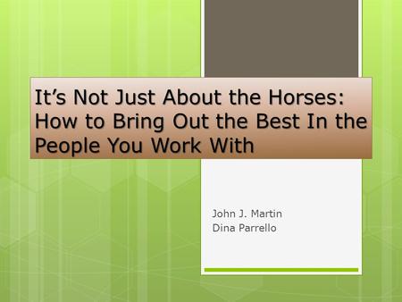 It’s Not Just About the Horses: How to Bring Out the Best In the People You Work With John J. Martin Dina Parrello.