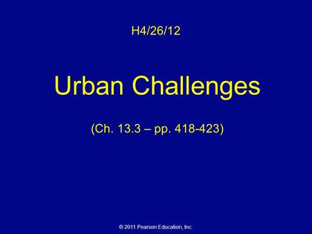 © 2011 Pearson Education, Inc. H4/26/12 Urban Challenges (Ch. 13.3 – pp. 418-423)